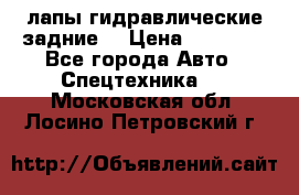 лапы гидравлические задние  › Цена ­ 30 000 - Все города Авто » Спецтехника   . Московская обл.,Лосино-Петровский г.